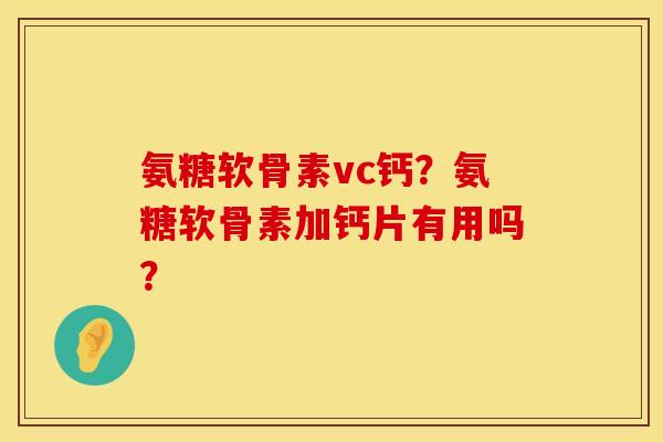 氨糖软骨素vc钙？氨糖软骨素加钙片有用吗？