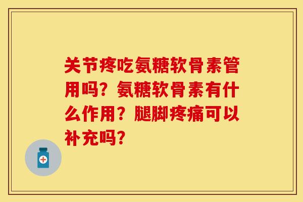 关节疼吃氨糖软骨素管用吗？氨糖软骨素有什么作用？腿脚疼痛可以补充吗？