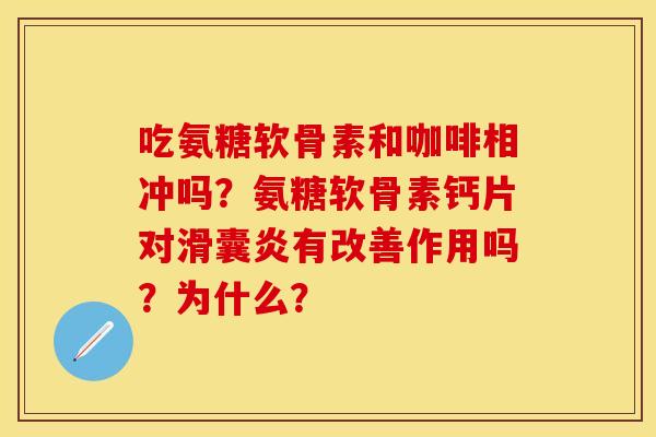 吃氨糖软骨素和咖啡相冲吗?氨糖软骨素钙片对有改善作用吗?为什么? 吃氨糖软骨素和咖啡相冲吗?氨糖软骨素钙片对有改善作用吗?为什么?