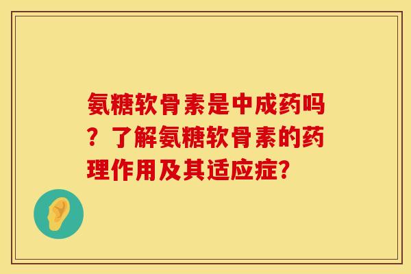 氨糖软骨素是中成药吗？了解氨糖软骨素的药理作用及其适应症？