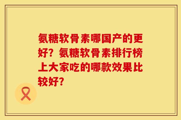 氨糖软骨素哪国产的更好？氨糖软骨素排行榜上大家吃的哪款效果比较好？
