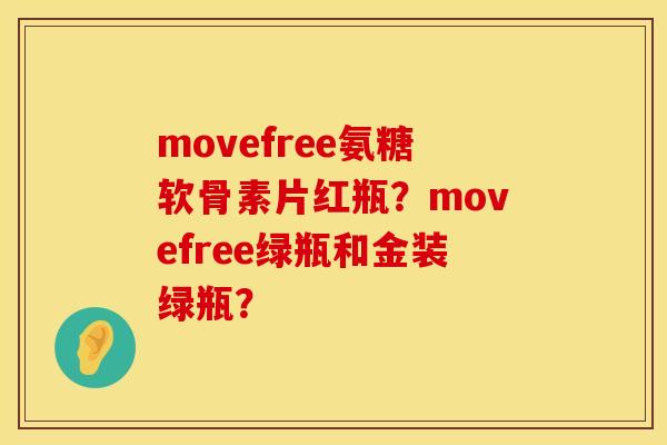 movefree氨糖软骨素片红瓶？movefree绿瓶和金装绿瓶？