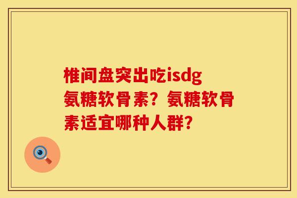 椎间盘突出吃isdg氨糖软骨素？氨糖软骨素适宜哪种人群？