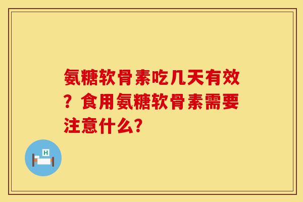氨糖软骨素吃几天有效？食用氨糖软骨素需要注意什么？