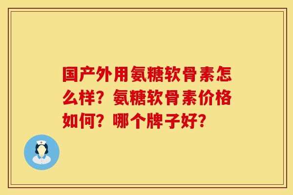 国产外用氨糖软骨素怎么样？氨糖软骨素价格如何？哪个牌子好？