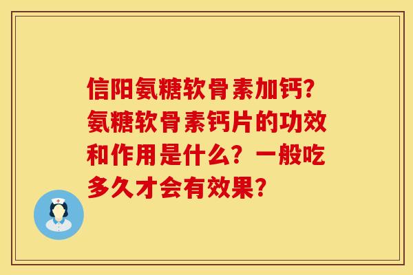 信阳氨糖软骨素加钙？氨糖软骨素钙片的功效和作用是什么？一般吃多久才会有效果？