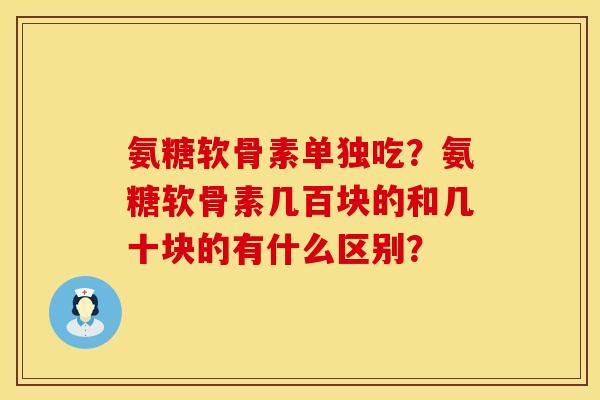 氨糖软骨素单独吃？氨糖软骨素几百块的和几十块的有什么区别？