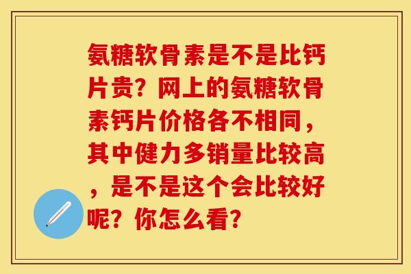 氨糖软骨素是不是比钙片贵？网上的氨糖软骨素钙片价格各不相同，其中健力多销量比较高，是不是这个会比较好呢？你怎么看？