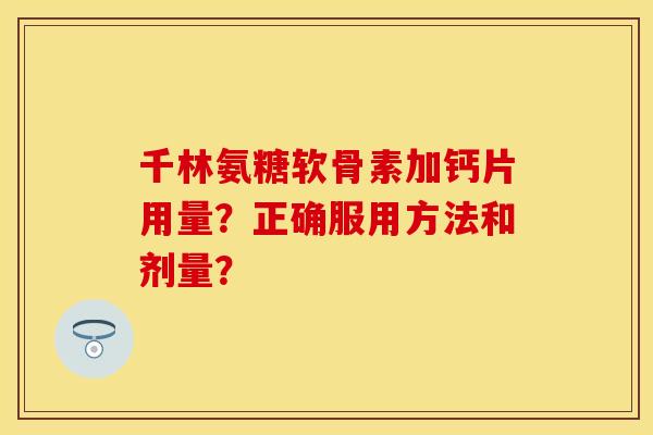 千林氨糖软骨素加钙片用量？正确服用方法和剂量？