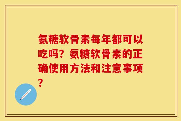 氨糖软骨素每年都可以吃吗?氨糖软骨素的正确使用方法和注意事项? 氨糖软骨素每年都可以吃吗?氨糖软骨素的正确使用方法和注意事项?