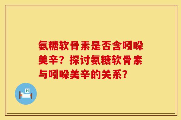 氨糖软骨素是否含吲哚美辛？探讨氨糖软骨素与吲哚美辛的关系？