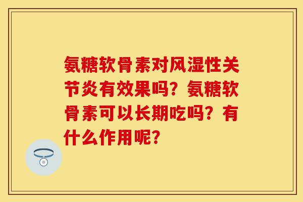 氨糖软骨素对性有效果吗？氨糖软骨素可以长期吃吗？有什么作用呢？