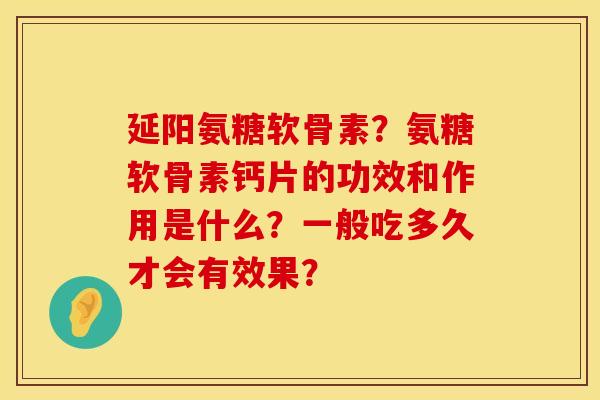 延阳氨糖软骨素?氨糖软骨素钙片的功效和作用是什么?一般吃多久才会有效果? 延阳氨糖软骨素?氨糖软骨素钙片的功效和作用是什么?一般吃多久才会有效果?