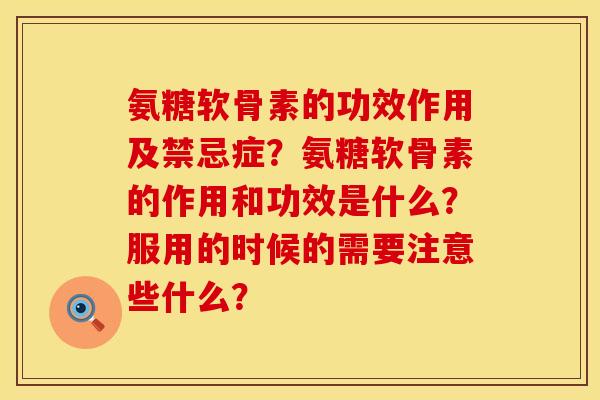 氨糖软骨素的功效作用及禁忌症？氨糖软骨素的作用和功效是什么？服用的时候的需要注意些什么？