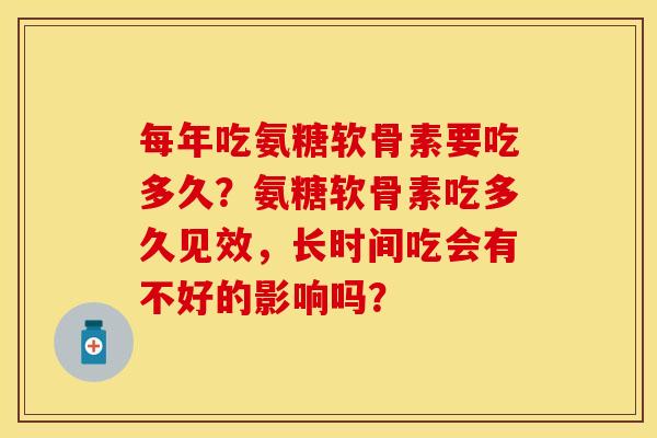 每年吃氨糖软骨素要吃多久？氨糖软骨素吃多久见效，长时间吃会有不好的影响吗？