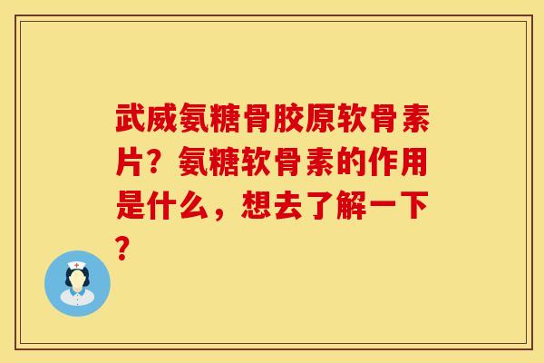 武威氨糖骨胶原软骨素片?氨糖软骨素的作用是什么,想去了解一下? 武威氨糖骨胶原软骨素片?氨糖软骨素的作用是什么,想去了解一下?