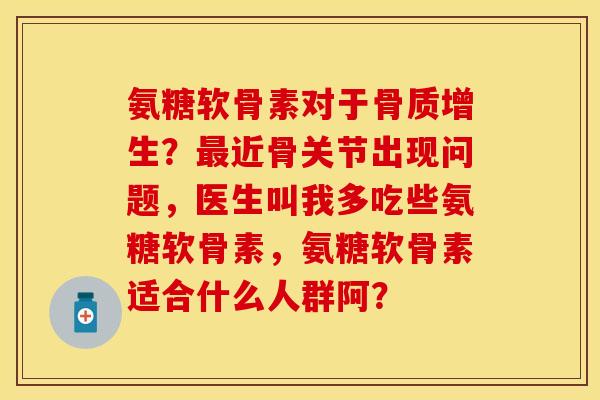 氨糖软骨素对于？近骨关节出现问题，医生叫我多吃些氨糖软骨素，氨糖软骨素适合什么人群阿？