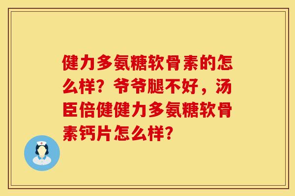 健力多氨糖软骨素的怎么样？爷爷腿不好，汤臣倍健健力多氨糖软骨素钙片怎么样？