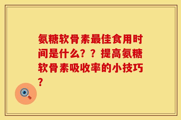 氨糖软骨素最佳食用时间是什么？？提高氨糖软骨素吸收率的小技巧？