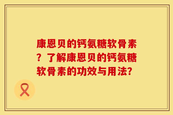 康恩贝的钙氨糖软骨素？了解康恩贝的钙氨糖软骨素的功效与用法？