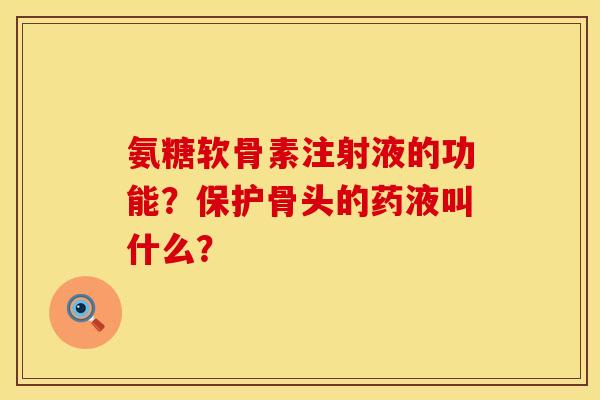 氨糖软骨素注射液的功能?保护骨头的药液叫什么?