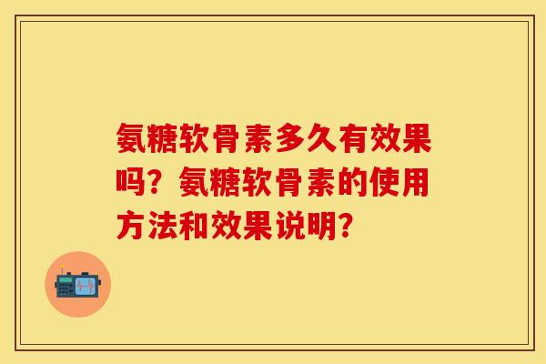 氨糖软骨素多久有效果吗？氨糖软骨素的使用方法和效果说明？