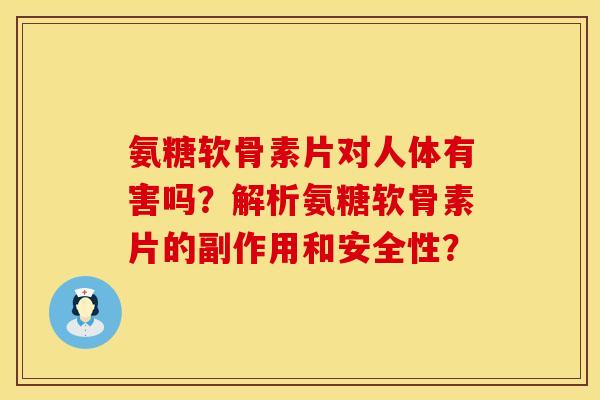 氨糖软骨素片对人体有害吗？解析氨糖软骨素片的副作用和安全性？