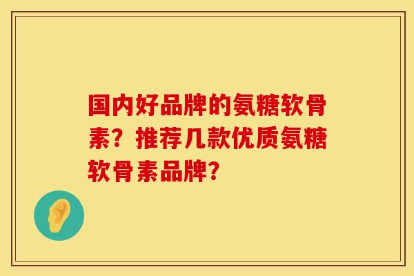 国内好品牌的氨糖软骨素？推荐几款优质氨糖软骨素品牌？