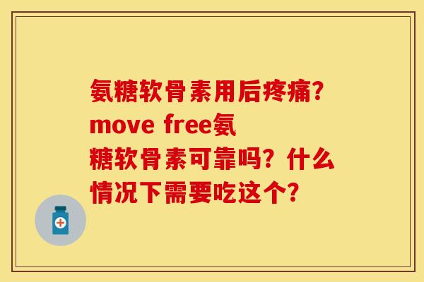 氨糖软骨素用后疼痛？move free氨糖软骨素可靠吗？什么情况下需要吃这个？