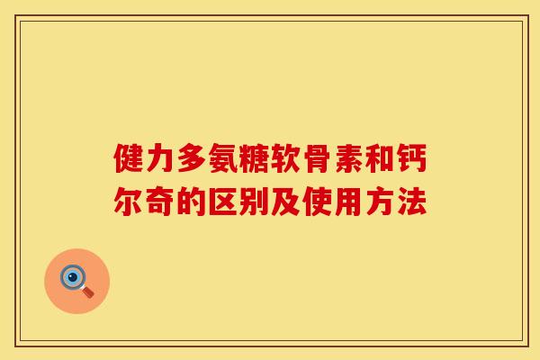 健力多氨糖软骨素和钙尔奇的区别及使用方法