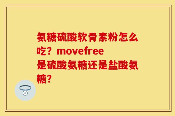 氨糖硫酸软骨素粉怎么吃?movefree是硫酸氨糖还是盐酸氨糖? 氨糖硫酸软骨素粉怎么吃?movefree是硫酸氨糖还是盐酸氨糖?