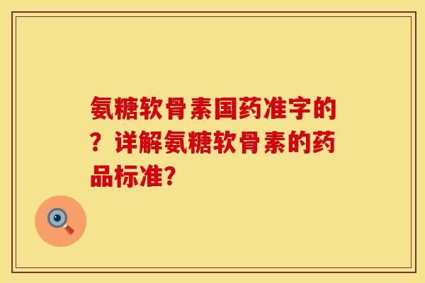 氨糖软骨素国药准字的？详解氨糖软骨素的药品标准？
