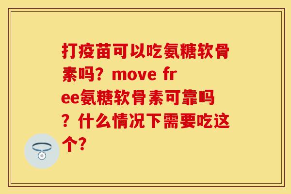 打疫苗可以吃氨糖软骨素吗?move free氨糖软骨素可靠吗?什么情况下需要吃这个? 打疫苗可以吃氨糖软骨素吗?move free氨糖软骨素可靠吗?什么情况下需要吃这个?