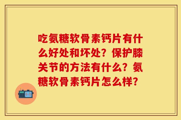 吃氨糖软骨素钙片有什么好处和坏处？保护膝关节的方法有什么？氨糖软骨素钙片怎么样？
