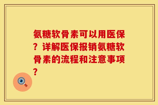 氨糖软骨素可以用医保?详解医保报销氨糖软骨素的流程和注意事项? 氨糖软骨素可以用医保?详解医保报销氨糖软骨素的流程和注意事项?