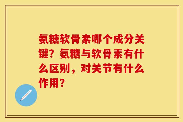 氨糖软骨素哪个成分关键？氨糖与软骨素有什么区别，对关节有什么作用？