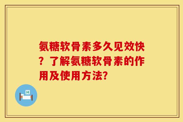 氨糖软骨素多久见效快?了解氨糖软骨素的作用及使用方法? 氨糖软骨素多久见效快?了解氨糖软骨素的作用及使用方法?