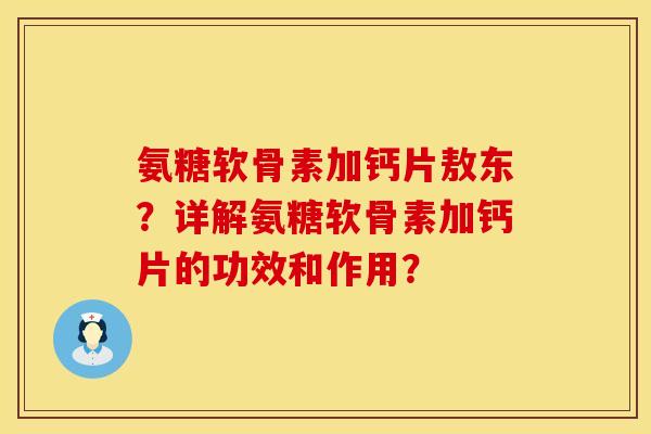 氨糖软骨素加钙片敖东？详解氨糖软骨素加钙片的功效和作用？