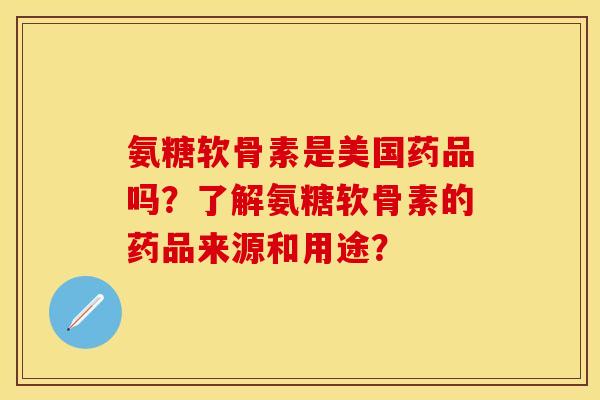 氨糖软骨素是美国药品吗?了解氨糖软骨素的药品来源和用途? 氨糖软骨素是美国药品吗?了解氨糖软骨素的药品来源和用途?