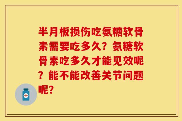 损伤吃氨糖软骨素需要吃多久?氨糖软骨素吃多久才能见效呢?能不能改善关节问题呢? 损伤吃氨糖软骨素需要吃多久?氨糖软骨素吃多久才能见效呢?能不能改善关节问题呢?