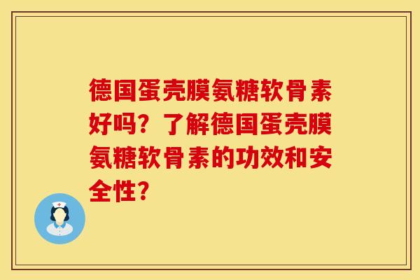 德国蛋壳膜氨糖软骨素好吗？了解德国蛋壳膜氨糖软骨素的功效和安全性？