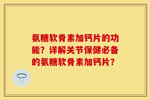 氨糖软骨素加钙片的功能?详解关节保健必备的氨糖软骨素加钙片? 氨糖软骨素加钙片的功能?详解关节保健必备的氨糖软骨素加钙片?