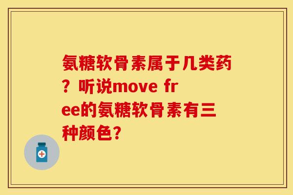 氨糖软骨素属于几类药？听说move free的氨糖软骨素有三种颜色？