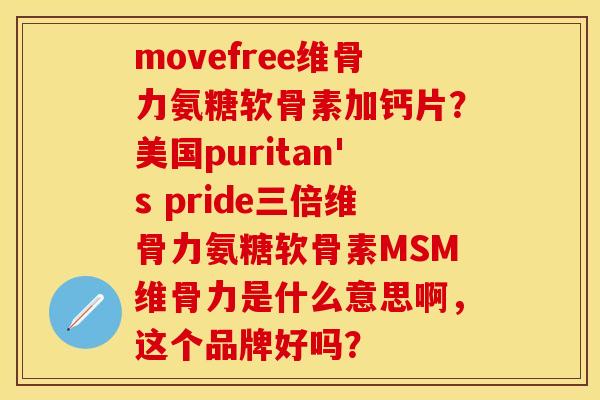 movefree维骨力氨糖软骨素加钙片?美国puritan's pride三倍维骨力氨糖软骨素MSM维骨力是什么意思啊,这个品牌好吗? movefree维骨力氨糖软骨素加钙片?美国puritan's pride三倍维骨力氨糖软骨素MSM维骨力是什么意思啊,这个品牌好吗?