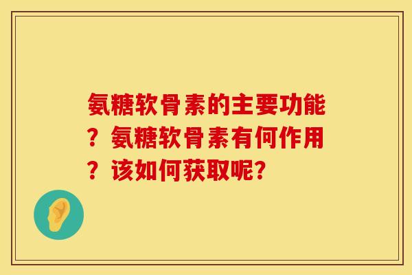 氨糖软骨素的主要功能？氨糖软骨素有何作用？该如何获取呢？