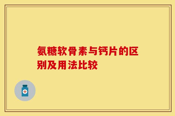 氨糖软骨素与钙片的区别及用法比较