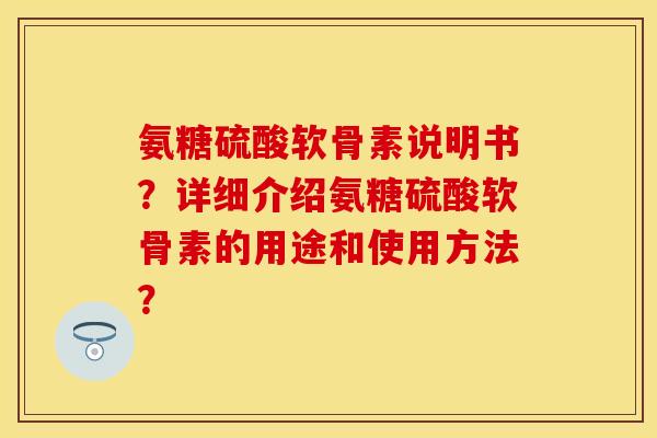 氨糖硫酸软骨素说明书？详细介绍氨糖硫酸软骨素的用途和使用方法？