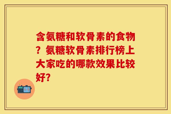含氨糖和软骨素的食物？氨糖软骨素排行榜上大家吃的哪款效果比较好？