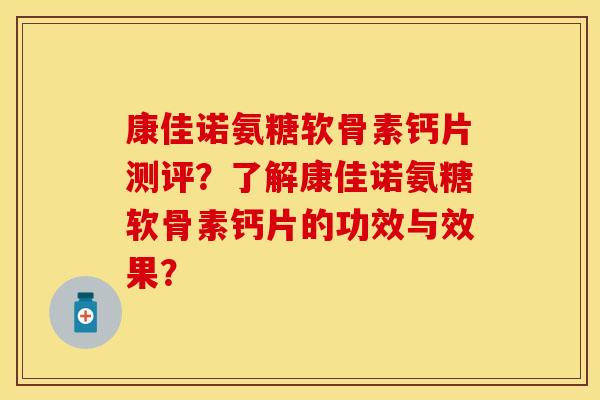 康佳诺氨糖软骨素钙片测评？了解康佳诺氨糖软骨素钙片的功效与效果？