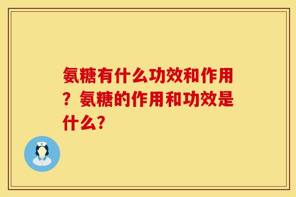 氨糖有什么功效和作用？氨糖的作用和功效是什么？